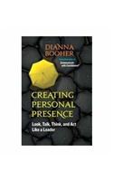 Creating Personal Presence: Look, Talk, Think and Act Like a Leader