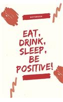 Eat, Drink, Sleep, Be Positive!: Celebrating you everyday Be Positive ! Lined Notebook / Journal Gift, 120 Pages, 6x9, Soft Cover, Matte Finish