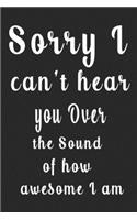 Sorry I can't hear you Over the Sound of how awesome I am (Quote Journal, Funny Book of Quotes, Coffee Table Books)