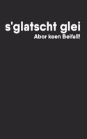 S'glatscht Glei Abor Keen Beifall!
