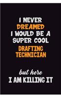 I Never Dreamed I would Be A Super Cool Drafting Technician But Here I Am Killing It: 6x9 120 Pages Career Pride Motivational Quotes Blank Lined Job Notebook Journal