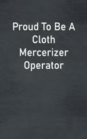 Proud To Be A Cloth Mercerizer Operator: Lined Notebook For Men, Women And Co Workers