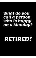 What Do You Call A Person Who Is Happy On A Monday? Retired!