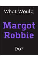 What Would Margot Robbie Do?: Margot Robbie Notebook/ Journal/ Notepad/ Diary For Women, Men, Girls, Boys, Fans, Supporters, Teens, Adults and Kids - 100 Black Lined Pages - 8.5 