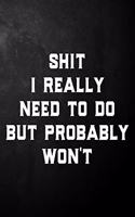 Shit I Really Need To Do But Probably Won't: Coworker Funny Journal / Office Gag Notebook ( 6 x 9 - 110 Blank Lined Pages )