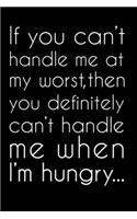 If You Can't Handle Me at My Worst, Then You Definitely Can't Handle Me When I'm Hungry...: Sarcastic Journal - 6"x 9" 120 Blank Lined Pages Joke Diary - Funny Sayings Notebook - Great Appreciation Gifts For Coworkers Employees And Staff Me