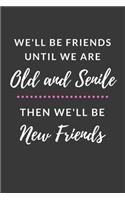 We'll Be Friends Until We are Old and Senile Then We'll Be New Friends