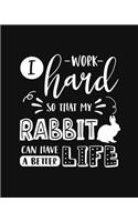 I Work Hard So That My Rabbit Can Have a Better Life: Rabbit Gift for People Who Love Their Pet Bunny - Funny Saying with Cute Graphics for Rabbit Lovers - Blank Lined Journal or Notebook