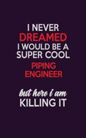 I Never Dreamed I Would Be A Super cool Piping Engineer But Here I Am Killing It: Career journal, notebook and writing journal for encouraging men, women and kids. A framework for building your career.