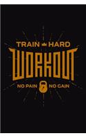 Train Hard Workout No Pain No gain: Bodybuilding Journal, Physical Fitness Journal, Fitness Log Books, Workout Log Books For Men Track Your Progress, Cardio, Weights And More! 6x9 Pape