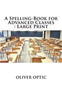 A Spelling-Book for Advanced Classes: Large Print
