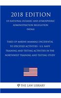 Takes of Marine Mammals Incidental to Specified Activities - U.S. Navy Training and Testing Activities in the Northwest Training and Testing Study (Us National Oceanic and Atmospheric Administration Regulation) (Noaa) (2018 Edition)