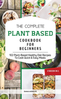 The Complete Plant Based Cookbook for Beginners: 2 Books in 1: 102 Plant-Based Healthy Diet Recipes To Cook Quick and Easy Meals