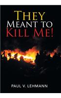 They Meant to Kill Me!