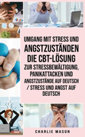 Umgang mit Stress und Angstzuständen Die CBT-Lösung zur Stressbewältigung, Panikattacken und Angstzustände Auf Deutsch / Stress und Angst auf Deutsch