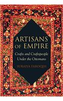 Artisans of Empire: Crafts and Craftspeople Under the Ottomans: Crafts and Craftspeople Under the Ottomans