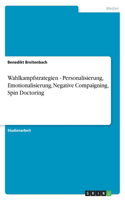 Wahlkampfstrategien - Personalisierung, Emotionalisierung, Negative Compaigning, Spin Doctoring