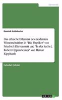 ethische Dilemma des modernen Wissenschaftlers in Die Physiker von Friedrich Dürrenmatt und In der Sache J. Robert Oppenheimer von Heinar Kipphardt