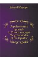 Supplementary appendix to Travels amongst the great Andes of the Equator