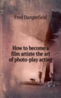 How to become a film artiste the art of photo-play acting