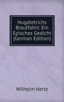 Hugdietrichs Brautfahrt: Ein Episches Gedicht (German Edition)