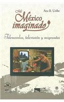 Mi Mexico Imaginado: Telenovelas, Television y Migrantes(Serie Las Ciencias Sociales)