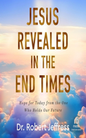 Jesus Revealed in the End Times: Hope for Today from the One Who Holds Our Future