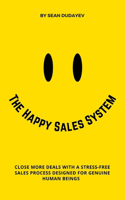 Happy Sales System: Close More Deals With a Stress-Free Sales Process Designed for Genuine Human Beings