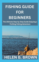 Fishing Guide For Beginners: The Ultimate Step-by-Step Guide Enjoying a Thrilling Fishing Adventure