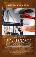 The Complete Plumbing Beginners Guide: A Beginner's Manual on Professional Fixtures of Pipes Installed in a Building for the Distribution and Use of Potable Water and the Removal of Water