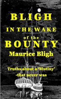 Bligh in the Wake of the Bounty: Truths about a 'mutiny' --THAT NEVER WAS!
