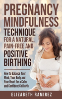 Pregnancy Mindfulness Technique for a Natural, Pain-Free and Positive Birthing Experience.: How to Balance your Mind, Your Body, and Your Heart for a Calm and Confident Childbirth.