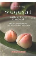 Traditional Wagashi with a Twist Cookbook: Delicious Wagashi Recipes That Will Transport You to Asia