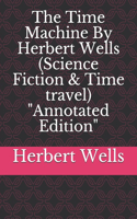 The Time Machine By Herbert Wells (Science Fiction & Time travel) "Annotated Edition"