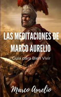 Las Meditaciones de Marco Aurelio: Guía para Bien Vivir