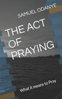 Act of Praying: What it means to Pray