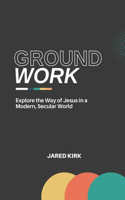 Groundwork: Explore the Way of Jesus in a Modern, Secular World