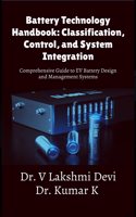 Battery Technology Handbook: Classification, Control, and System Integration : Comprehensive Guide to EV Battery Design and Management Systems