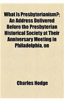 What Is Presbyterianism?; An Address Delivered Before the Presbyterian Historical Society at Their Anniversary Meeting in Philadelphia, on