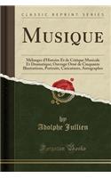 Musique: Mï¿½langes D'Histoire Et de Critique Musicale Et Dramatique; Ouvrage Ornï¿½ de Cinquante Illustrations, Portraits, Caricatures, Autographes (Classic Reprint): Mï¿½langes D'Histoire Et de Critique Musicale Et Dramatique; Ouvrage Ornï¿½ de Cinquante Illustrations, Portraits, Caricatures, Autographes (Classic