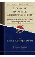 Nouvelles Annales de MathÃ©matiques, 1876, Vol. 15: Journal Des Candidats Aux Ã?coles Polytechnique Et Normale (Classic Reprint)