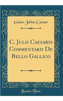 C. Julii Caesaris Commentarii de Bello Gallico (Classic Reprint)