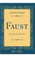 Faust: A Lyric Drama in Five Acts (Classic Reprint)