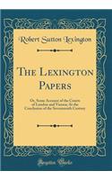 The Lexington Papers: Or, Some Account of the Courts of London and Vienna; At the Conclusion of the Seventeenth Century (Classic Reprint)