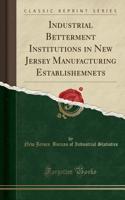 Industrial Betterment Institutions in New Jersey Manufacturing Establishemnets (Classic Reprint)