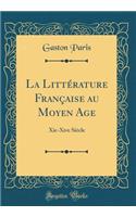 La LittÃ©rature FranÃ§aise Au Moyen Age: Xie-Xive SiÃ¨cle (Classic Reprint)