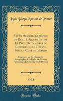 Vie Et Mï¿½moires de Scipion de Ricci, ï¿½vï¿½que de Pistoie Et Prato, Rï¿½formateur Du Catholicisme En Toscane, Sous Le Rï¿½gne de Lï¿½opold, Vol. 1: Composes Sur Les Manuscrits Autographes de Ce Prï¿½lat Et d'Autres Personnages Celebres Du Siï¿½c
