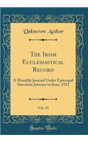 The Irish Ecclesiastical Record, Vol. 19: A Monthly Journal Under Episcopal Sanction; January to June, 1922 (Classic Reprint)