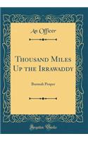 Thousand Miles Up the Irrawaddy: Burmah Proper (Classic Reprint)