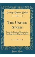 The United States: From the Earliest Times to the Landing of the Pilgrim Fathers (Classic Reprint)